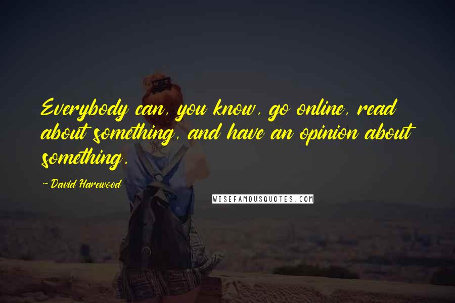 David Harewood Quotes: Everybody can, you know, go online, read about something, and have an opinion about something.