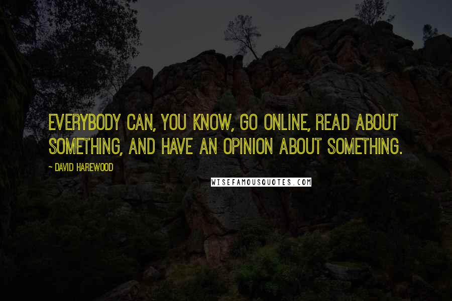 David Harewood Quotes: Everybody can, you know, go online, read about something, and have an opinion about something.