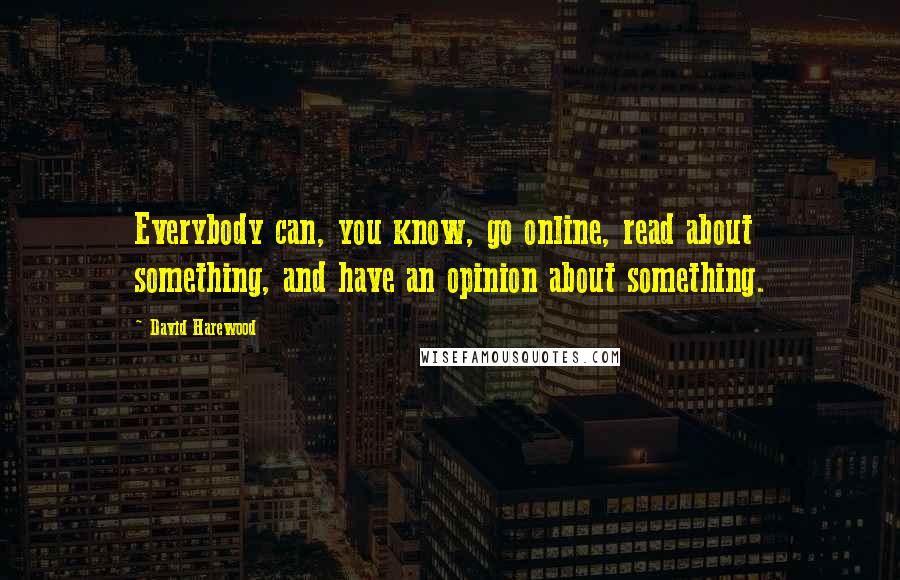 David Harewood Quotes: Everybody can, you know, go online, read about something, and have an opinion about something.