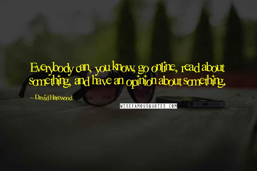 David Harewood Quotes: Everybody can, you know, go online, read about something, and have an opinion about something.