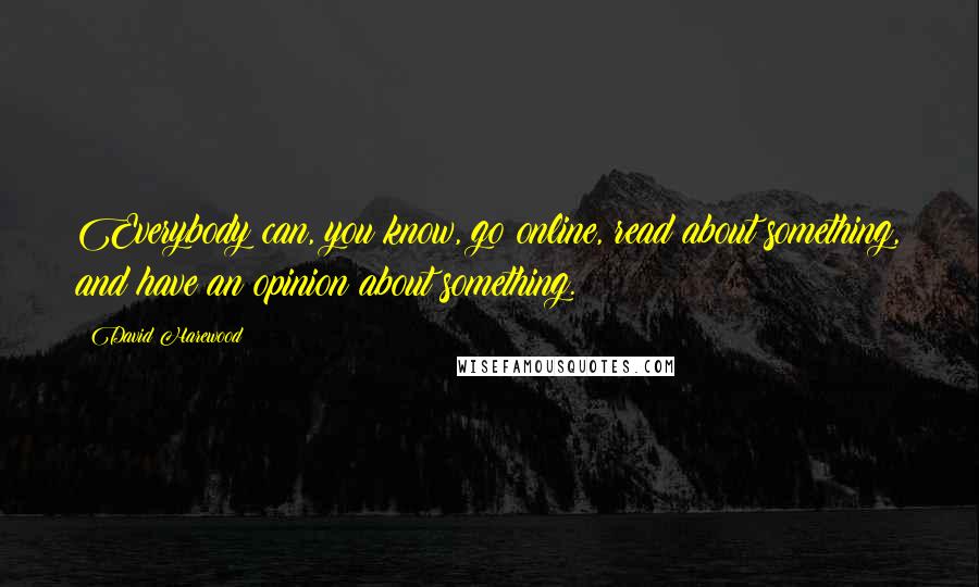 David Harewood Quotes: Everybody can, you know, go online, read about something, and have an opinion about something.