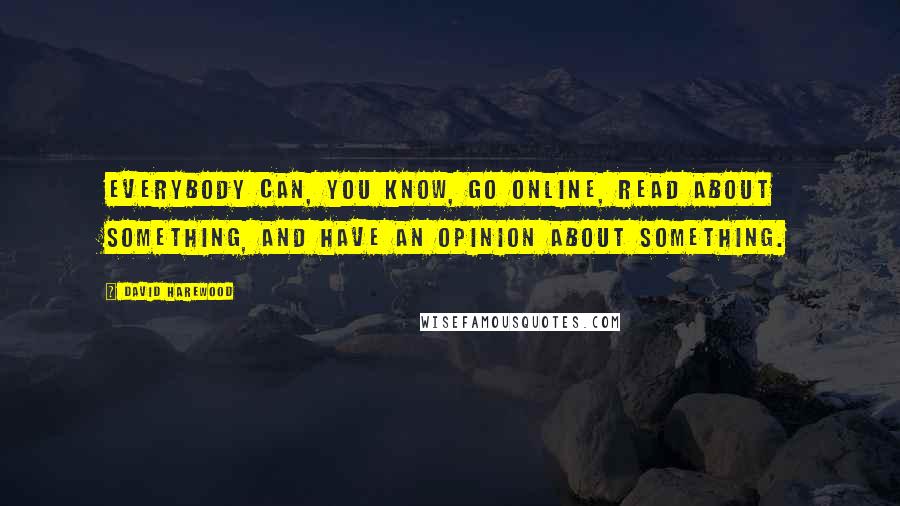 David Harewood Quotes: Everybody can, you know, go online, read about something, and have an opinion about something.