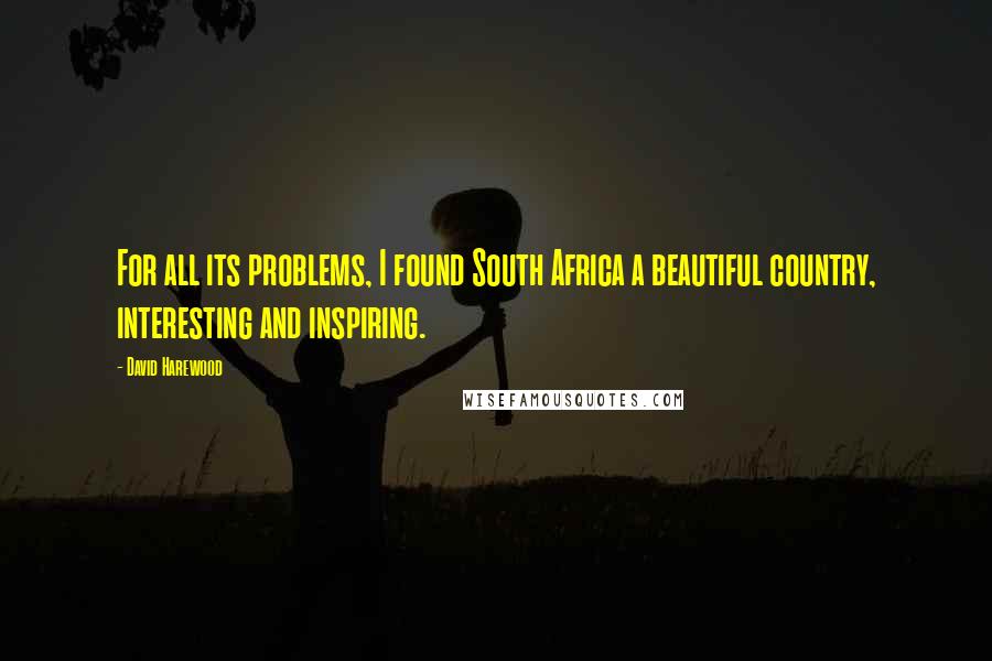 David Harewood Quotes: For all its problems, I found South Africa a beautiful country, interesting and inspiring.