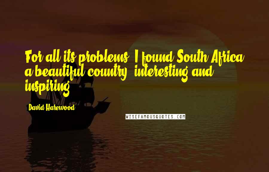 David Harewood Quotes: For all its problems, I found South Africa a beautiful country, interesting and inspiring.