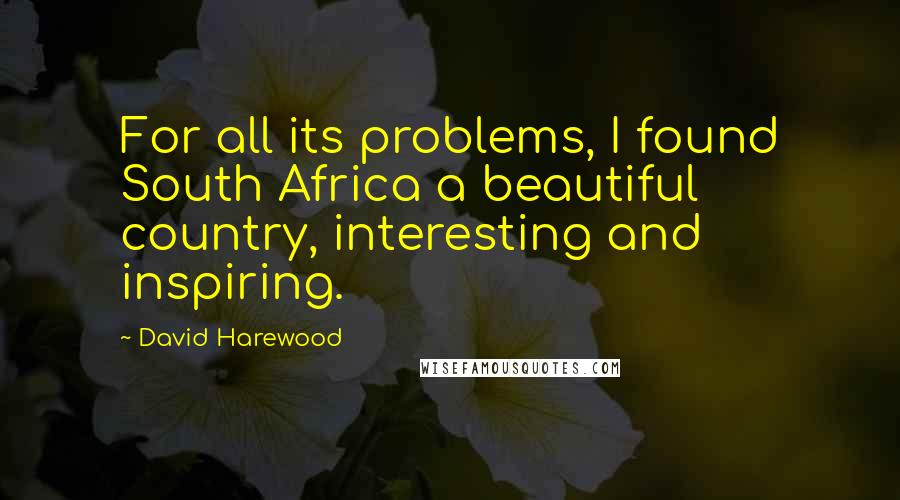 David Harewood Quotes: For all its problems, I found South Africa a beautiful country, interesting and inspiring.