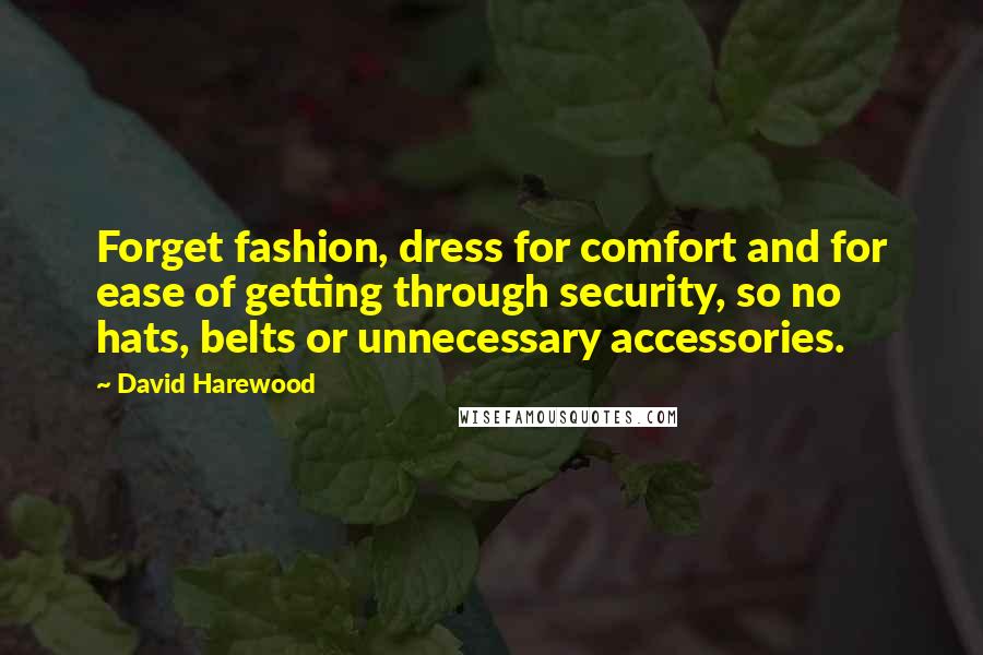 David Harewood Quotes: Forget fashion, dress for comfort and for ease of getting through security, so no hats, belts or unnecessary accessories.