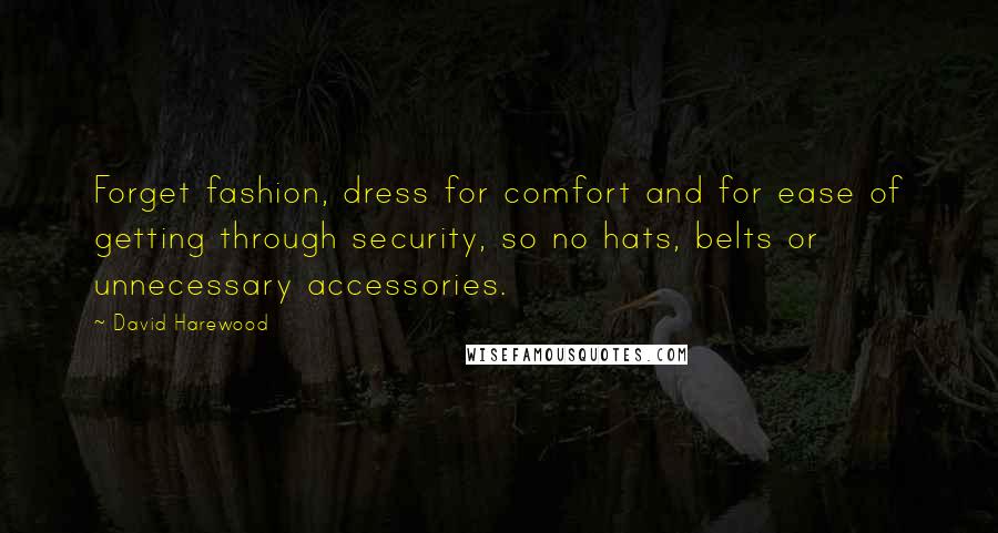 David Harewood Quotes: Forget fashion, dress for comfort and for ease of getting through security, so no hats, belts or unnecessary accessories.