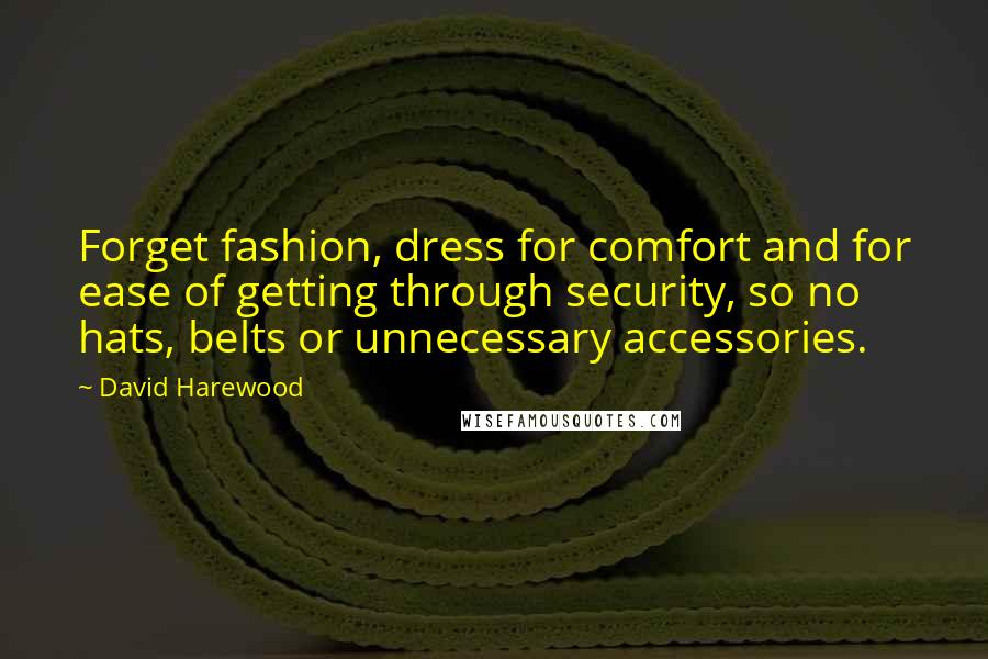 David Harewood Quotes: Forget fashion, dress for comfort and for ease of getting through security, so no hats, belts or unnecessary accessories.