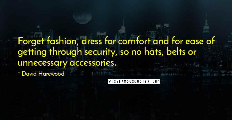 David Harewood Quotes: Forget fashion, dress for comfort and for ease of getting through security, so no hats, belts or unnecessary accessories.