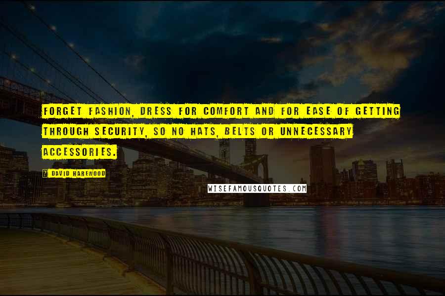 David Harewood Quotes: Forget fashion, dress for comfort and for ease of getting through security, so no hats, belts or unnecessary accessories.