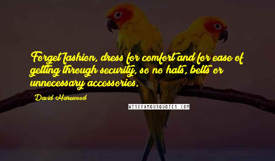 David Harewood Quotes: Forget fashion, dress for comfort and for ease of getting through security, so no hats, belts or unnecessary accessories.