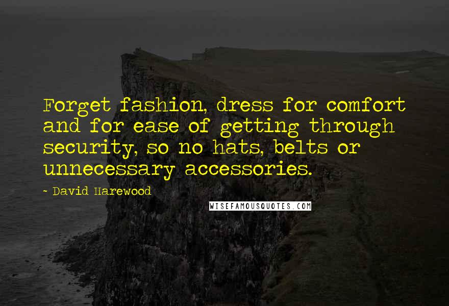 David Harewood Quotes: Forget fashion, dress for comfort and for ease of getting through security, so no hats, belts or unnecessary accessories.