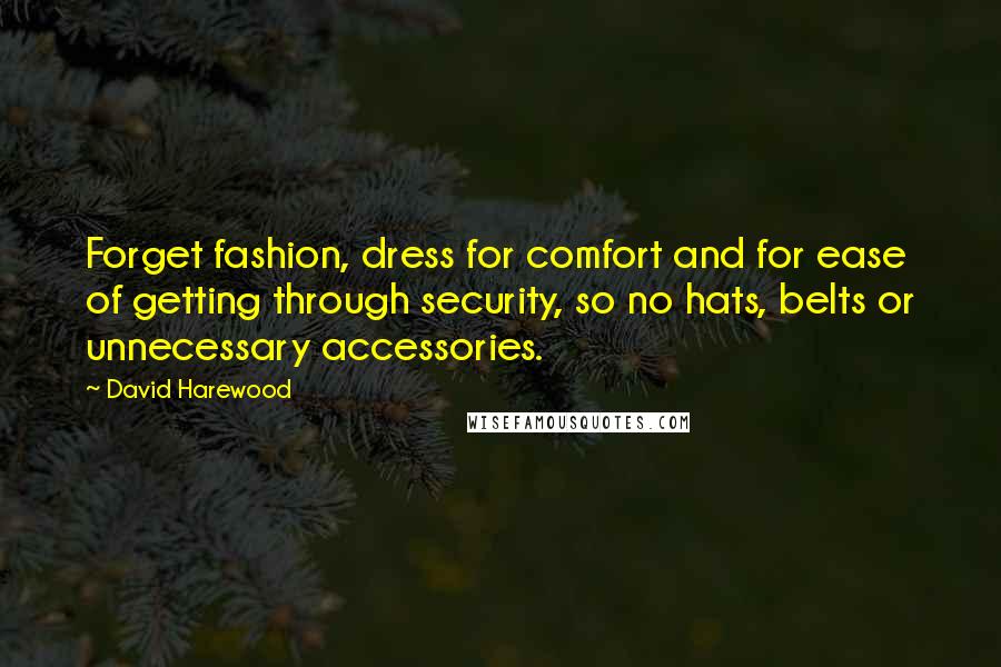 David Harewood Quotes: Forget fashion, dress for comfort and for ease of getting through security, so no hats, belts or unnecessary accessories.