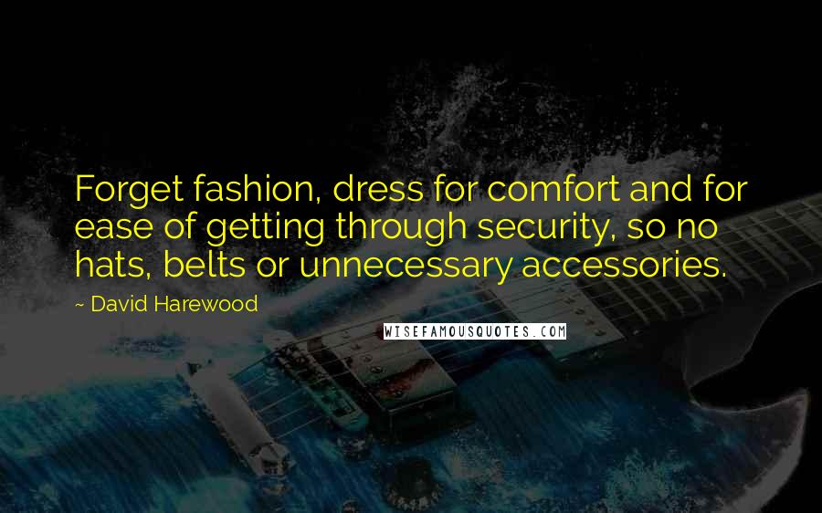 David Harewood Quotes: Forget fashion, dress for comfort and for ease of getting through security, so no hats, belts or unnecessary accessories.