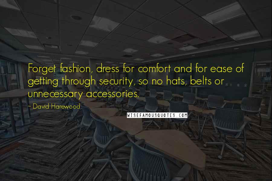 David Harewood Quotes: Forget fashion, dress for comfort and for ease of getting through security, so no hats, belts or unnecessary accessories.