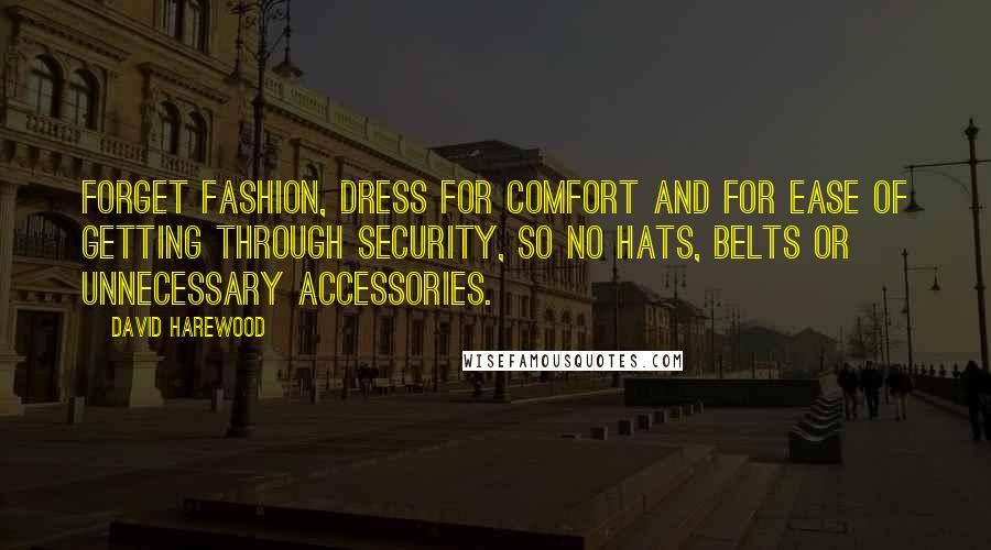 David Harewood Quotes: Forget fashion, dress for comfort and for ease of getting through security, so no hats, belts or unnecessary accessories.