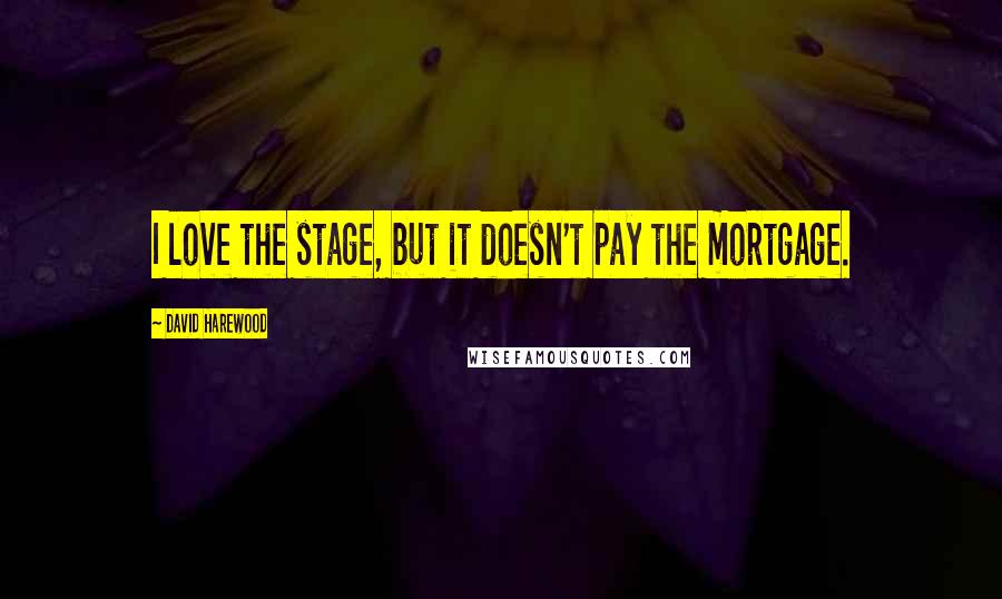 David Harewood Quotes: I love the stage, but it doesn't pay the mortgage.