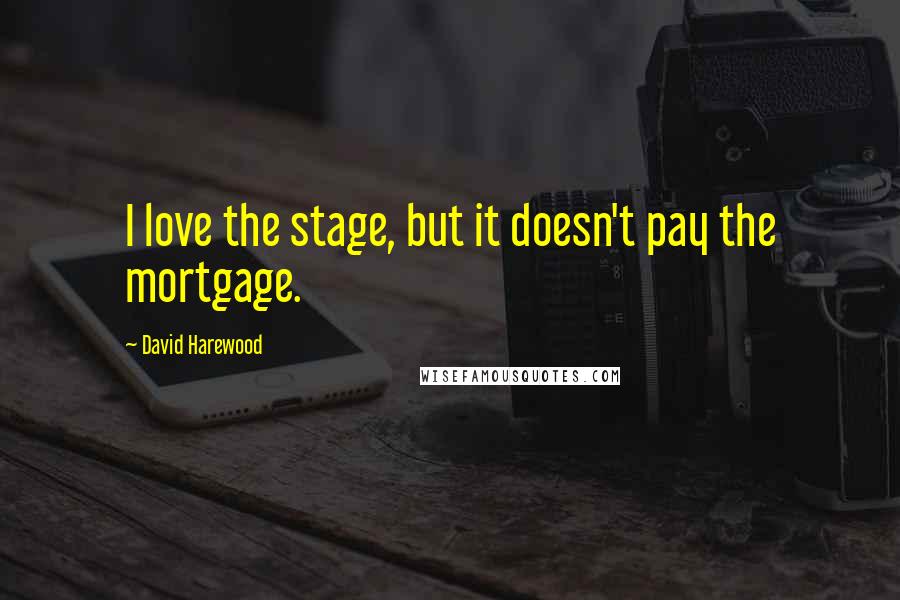 David Harewood Quotes: I love the stage, but it doesn't pay the mortgage.