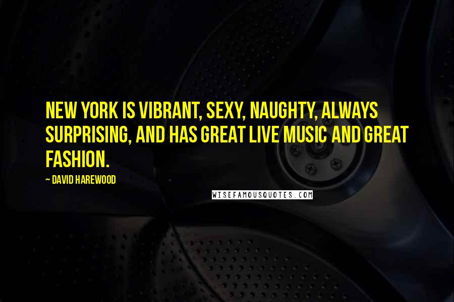 David Harewood Quotes: New York is vibrant, sexy, naughty, always surprising, and has great live music and great fashion.