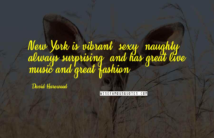 David Harewood Quotes: New York is vibrant, sexy, naughty, always surprising, and has great live music and great fashion.
