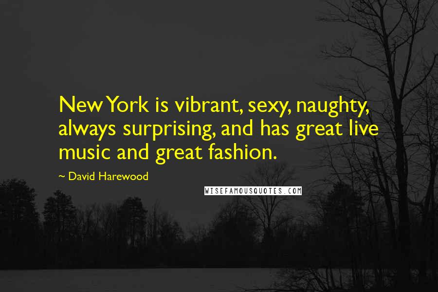 David Harewood Quotes: New York is vibrant, sexy, naughty, always surprising, and has great live music and great fashion.