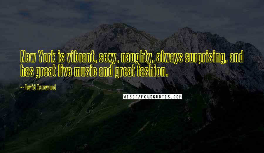 David Harewood Quotes: New York is vibrant, sexy, naughty, always surprising, and has great live music and great fashion.