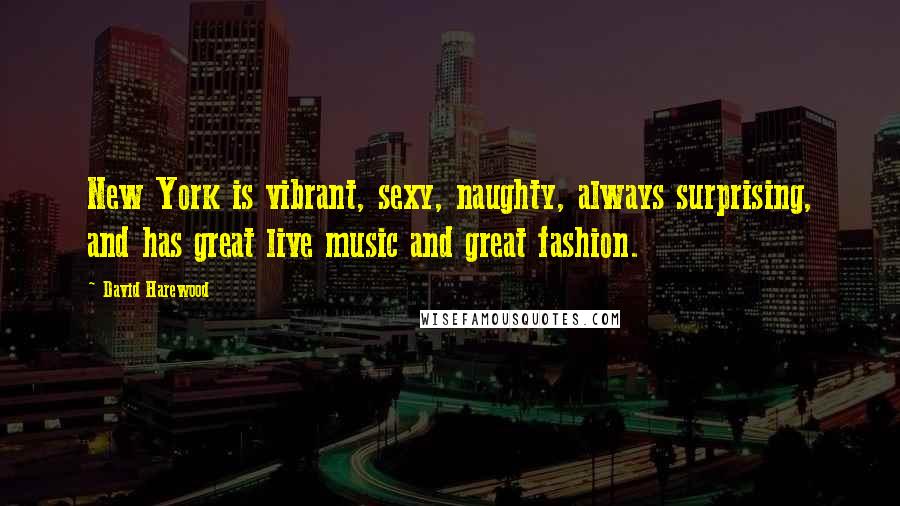 David Harewood Quotes: New York is vibrant, sexy, naughty, always surprising, and has great live music and great fashion.