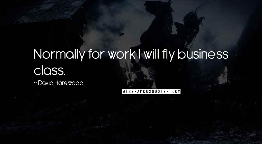 David Harewood Quotes: Normally for work I will fly business class.