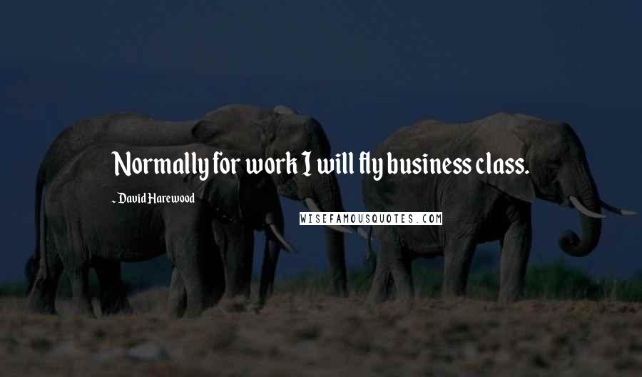 David Harewood Quotes: Normally for work I will fly business class.
