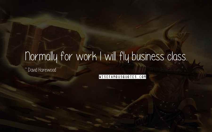 David Harewood Quotes: Normally for work I will fly business class.