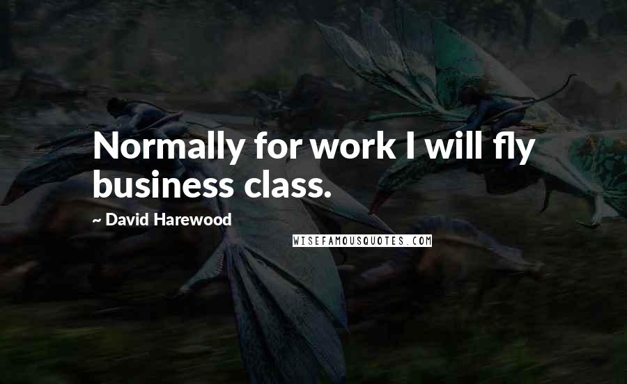 David Harewood Quotes: Normally for work I will fly business class.