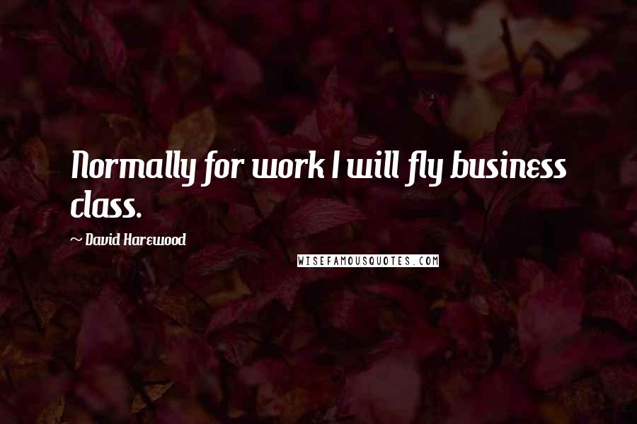 David Harewood Quotes: Normally for work I will fly business class.