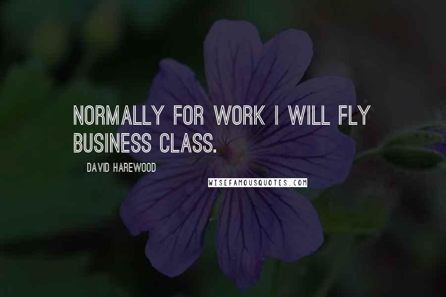 David Harewood Quotes: Normally for work I will fly business class.