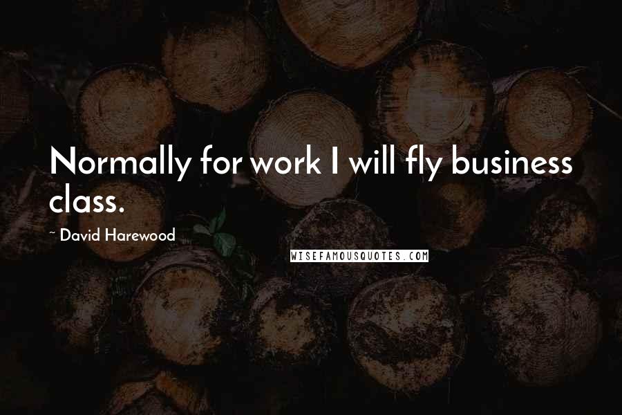 David Harewood Quotes: Normally for work I will fly business class.