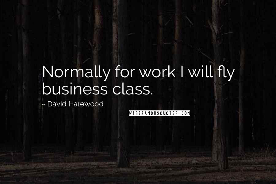 David Harewood Quotes: Normally for work I will fly business class.