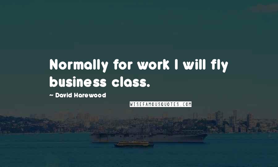 David Harewood Quotes: Normally for work I will fly business class.