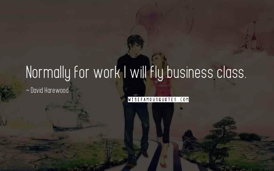 David Harewood Quotes: Normally for work I will fly business class.
