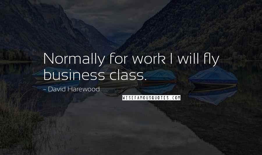 David Harewood Quotes: Normally for work I will fly business class.