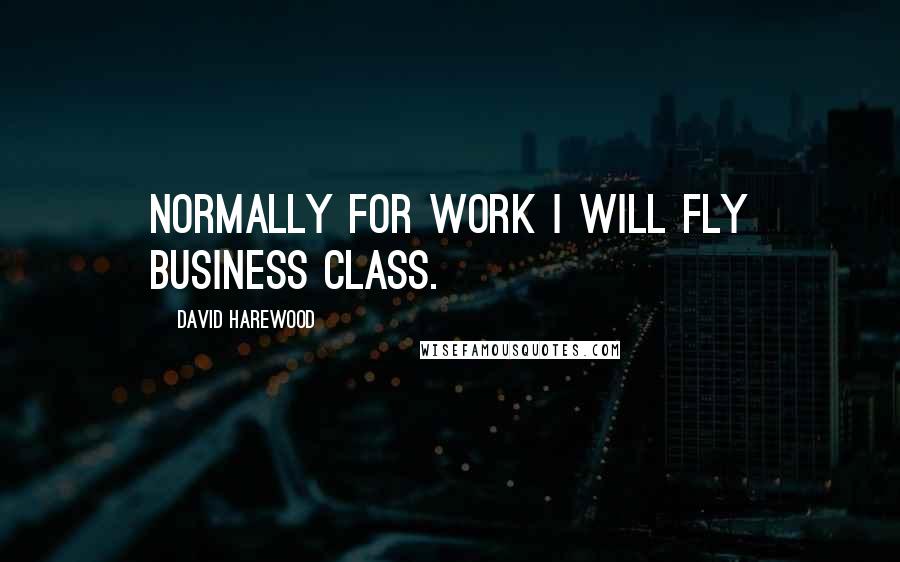 David Harewood Quotes: Normally for work I will fly business class.