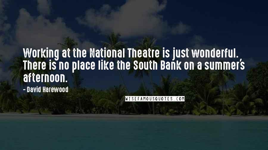 David Harewood Quotes: Working at the National Theatre is just wonderful. There is no place like the South Bank on a summer's afternoon.