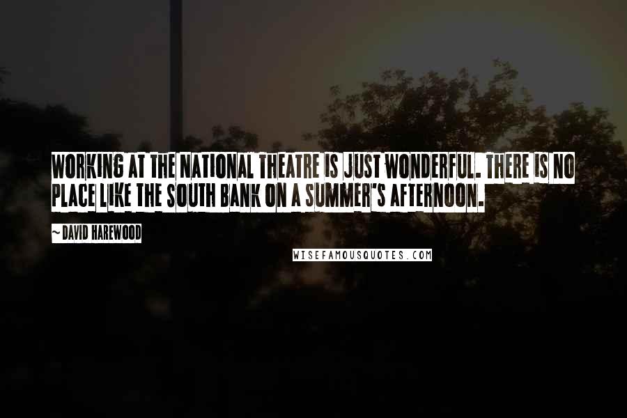 David Harewood Quotes: Working at the National Theatre is just wonderful. There is no place like the South Bank on a summer's afternoon.