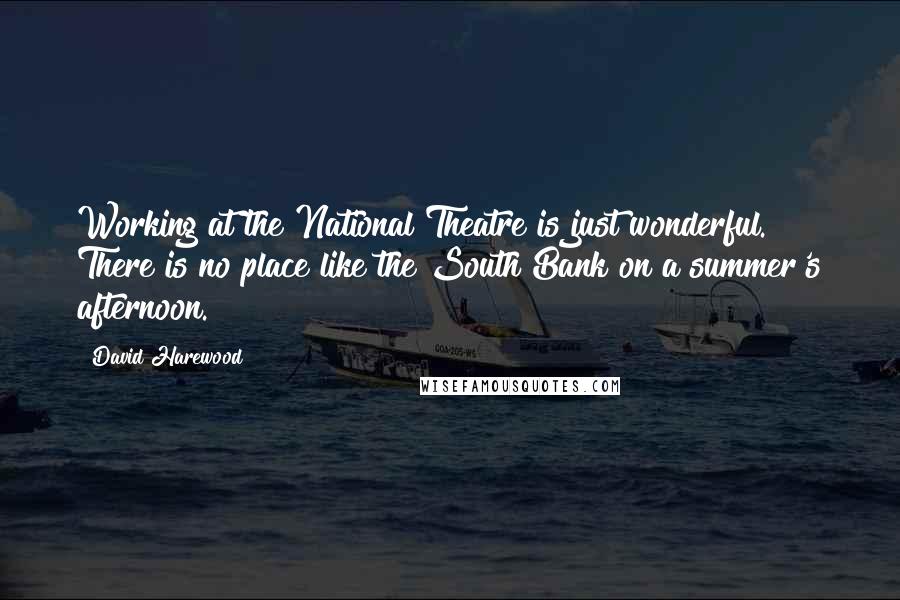 David Harewood Quotes: Working at the National Theatre is just wonderful. There is no place like the South Bank on a summer's afternoon.