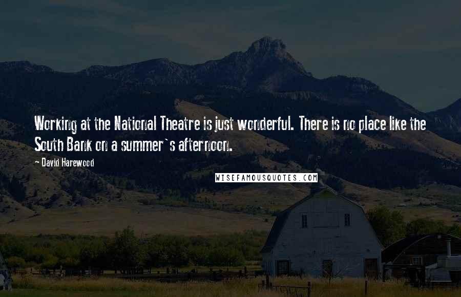 David Harewood Quotes: Working at the National Theatre is just wonderful. There is no place like the South Bank on a summer's afternoon.