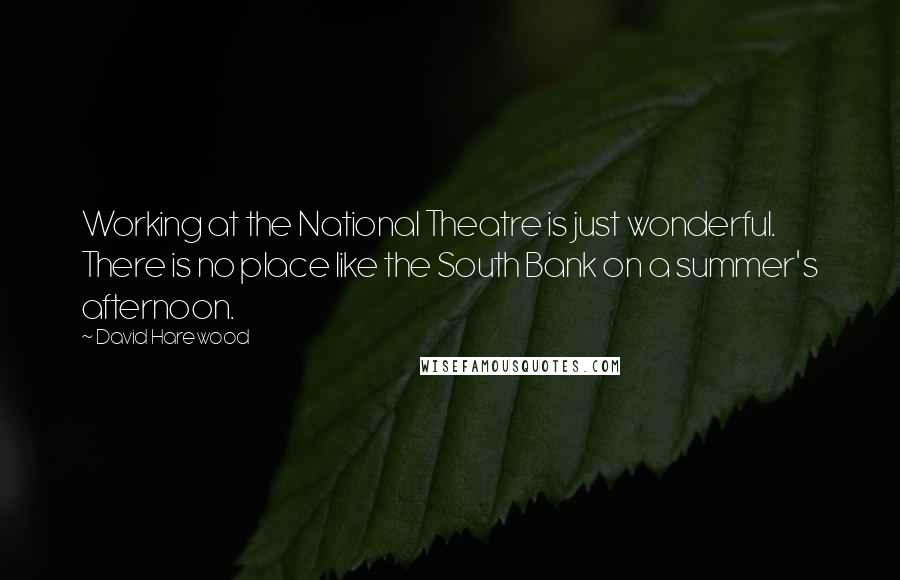 David Harewood Quotes: Working at the National Theatre is just wonderful. There is no place like the South Bank on a summer's afternoon.