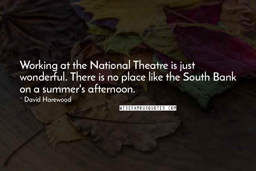 David Harewood Quotes: Working at the National Theatre is just wonderful. There is no place like the South Bank on a summer's afternoon.