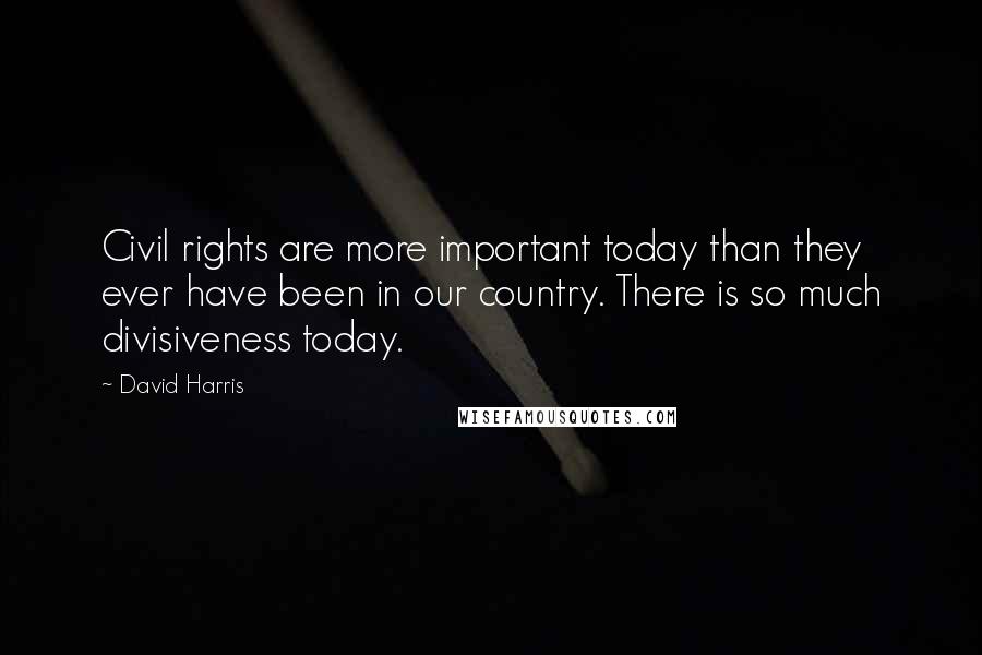 David Harris Quotes: Civil rights are more important today than they ever have been in our country. There is so much divisiveness today.