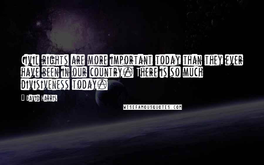 David Harris Quotes: Civil rights are more important today than they ever have been in our country. There is so much divisiveness today.