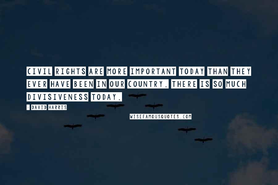 David Harris Quotes: Civil rights are more important today than they ever have been in our country. There is so much divisiveness today.