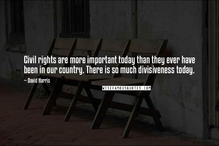 David Harris Quotes: Civil rights are more important today than they ever have been in our country. There is so much divisiveness today.