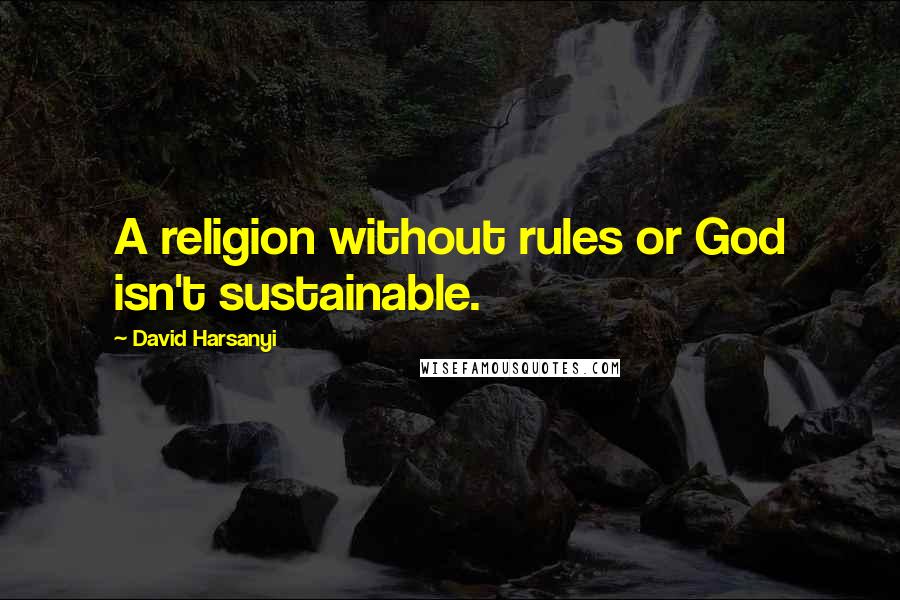 David Harsanyi Quotes: A religion without rules or God isn't sustainable.